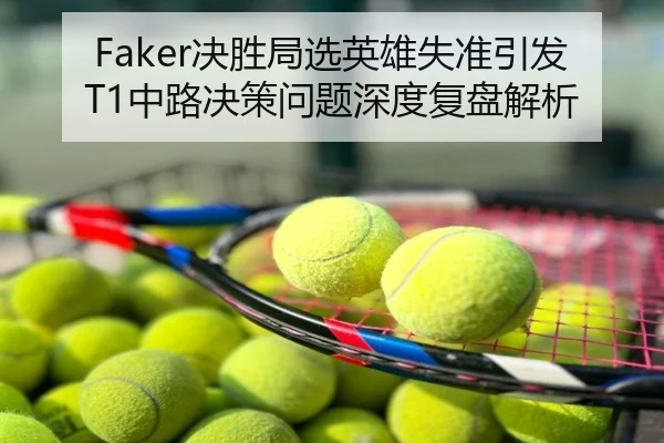 Faker决胜局选英雄失准引发T1中路决策问题深度复盘解析