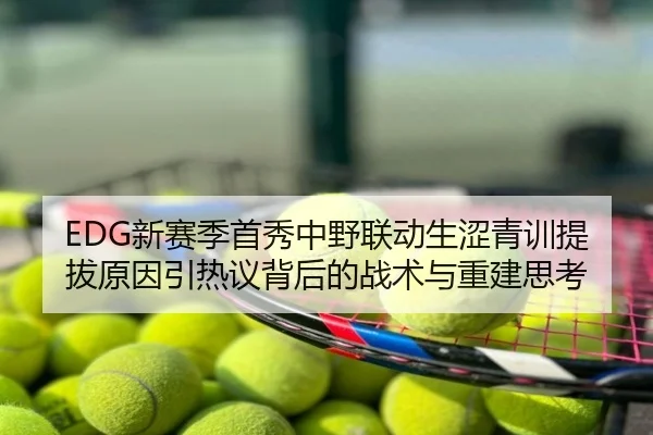 EDG新赛季首秀中野联动生涩青训提拔原因引热议背后的战术与重建思考