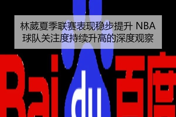 林葳夏季联赛表现稳步提升 NBA球队关注度持续升高的深度观察