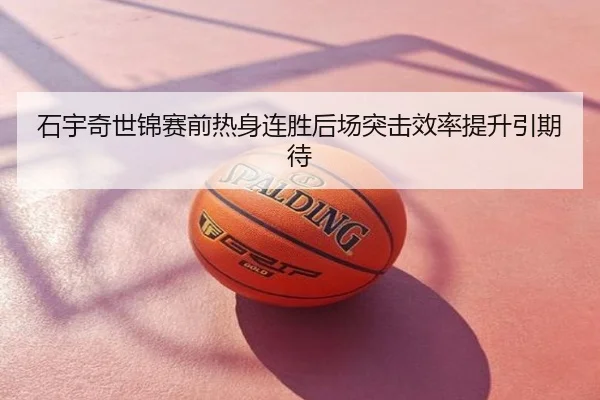 石宇奇世锦赛前热身连胜后场突击效率提升引期待